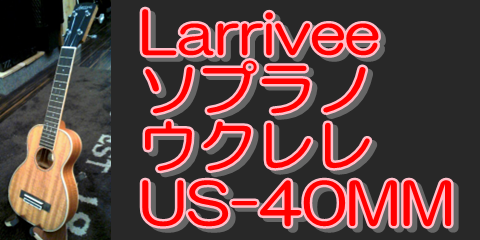 ラリビーLarrivee ハイグレードウクレレ US-40MM 入荷致しました